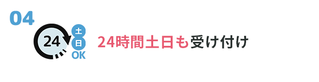 ④24時間土日も受け付け